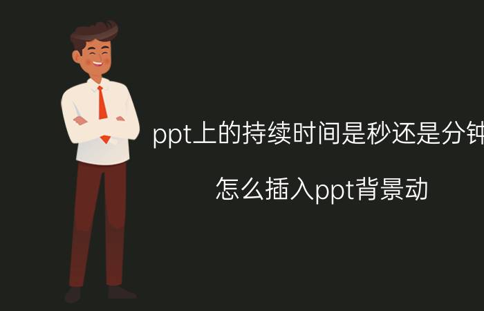 ppt上的持续时间是秒还是分钟 怎么插入ppt背景动？